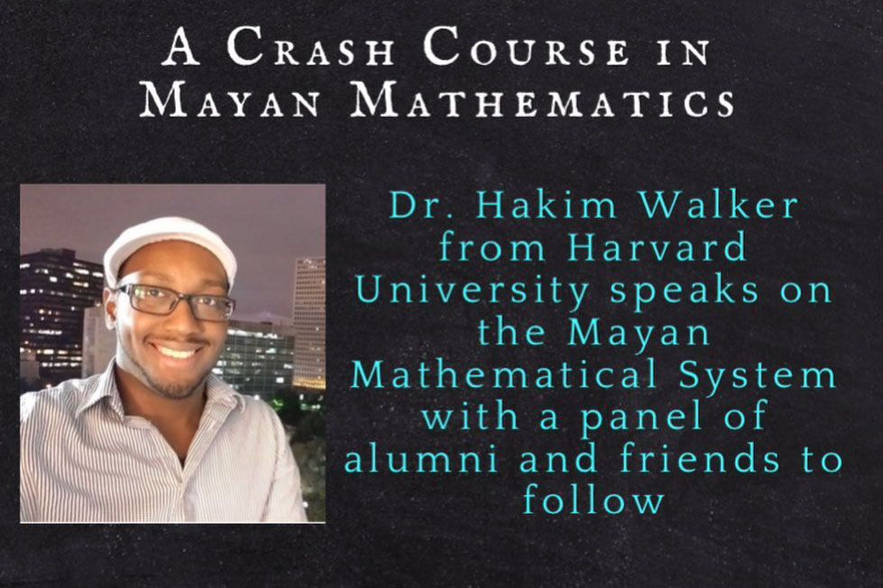 A Crash Course in Mayan Mathematics, Dr Hakim Walker from Harvard University speaks on the Mayan Mathematical System with a panel of alumni and friends to follow